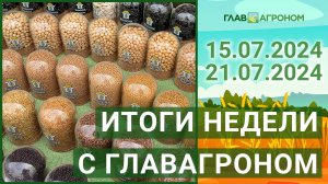 Итоги недели с ГлавАгроном. 15.07.2024 - 21.07.2024