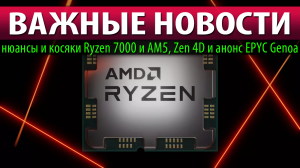 ?ВАЖНЫЕ НОВОСТИ: нюансы и косяки Ryzen 7000 и AM5, Zen 4D и анонс EPYC Genoa