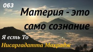 Материя - это само сознание - Я есть То - (Нисаргадатта Махарадж) - 063
