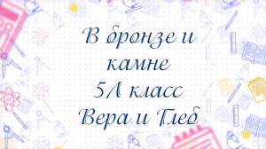 В бронзе и камне, проектная работа 5Л класс Школа 1002 Москва