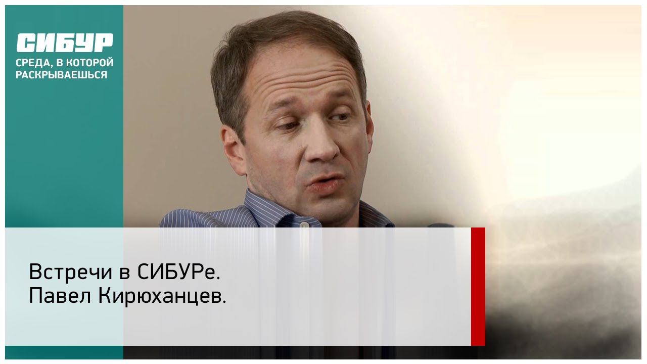 Встречи в СИБУРе. Павел Кирюханцев