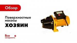 Обзор поверхностных насосов ТМ Хозяин