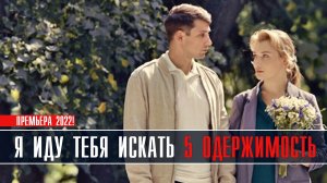 Я иду тебя искать 5. Одержимость 1-4 серия. Детективная мелодрама 2022 на ТВЦ. Дата выхода - сюжет