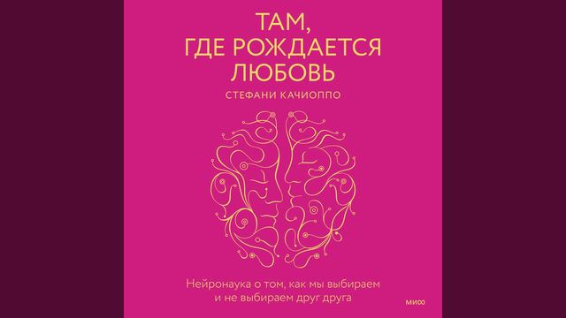 Там, где рождается любовь. Нейронаука о том, как мы выбираем и не выбираем друг друга.