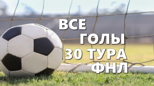 Все голы 30 тура ФНЛ.