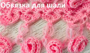 Обвязка для ШАЛИ  "Бутоны роз ", вязание крючком
