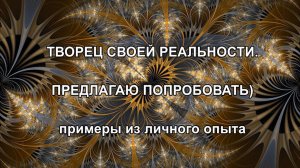 ТВОРЕЦ СВОЕЙ РЕАЛЬНОСТИ. ПРЕДЛАГАЮ ПОПРОБОВАТЬ) примеры из личного опыта