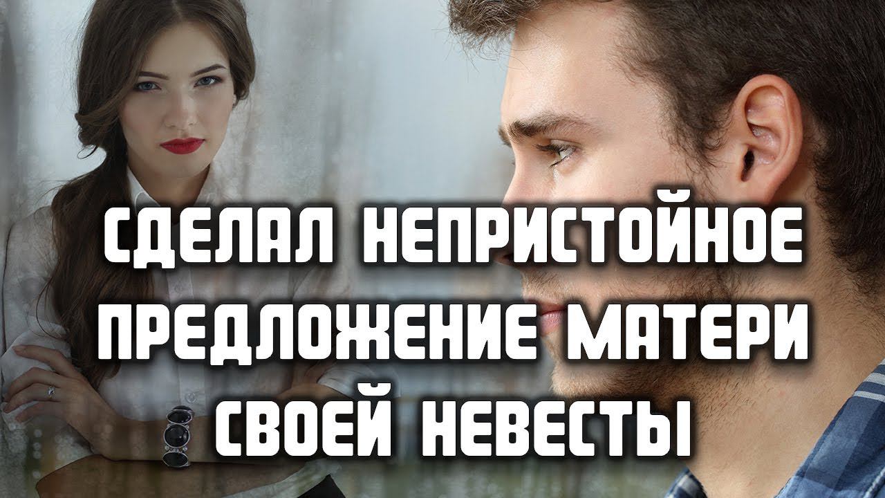 Сделал непристойное предложение матери своей невесты... ЛЮБОВНЫЕ ИСТОРИИ