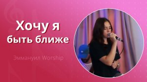 Хочу я быть ближе (live) — группа прославления ц. Эммануил Алматы