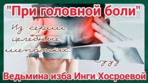 "ПРИ ГОЛОВНОЙ БОЛИ" ИЗ СЕРИИ ЦЕЛЕБНЫЕ ШЕПОТКИ. ВУДУ. ДЛЯ ВСЕХ. ВЕДЬМИНА ИЗБА. ИНГА ХОСРОЕВА.