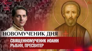 СВЯЩЕННОМУЧЕНИК ИОАНН РЫБИН, ПРЕСВИТЕР / НОВОМУЧЕНИК ДНЯ