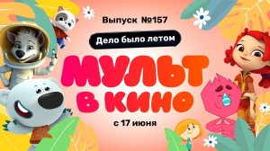 МУЛЬТ в кино. Выпуск 157. Дело было летом — в кинотеатрах с 17 июня!