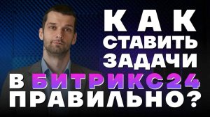 Как ставить задачи в Битрикс24. Рекомендации специалиста