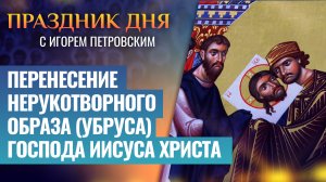 ПЕРЕНЕСЕНИЕ НЕРУКОТВОРНОГО ОБРАЗА (УБРУСА) ГОСПОДА ИИСУСА ХРИСТА / ПРАЗДНИК ДНЯ