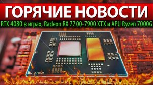 ГОРЯЧИЕ НОВОСТИ: RTX 4080 в играх, Radeon RX 7700-7900 XTX и APU Ryzen 7000G