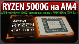 RYZEN 5000G на AM4, APU Renoir (Ryzen 4000G) официально вышли и AMD 3015e с TDP 5 Ватт