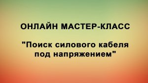 Онлайн мастер-класс по поиску силового кабеля под напряжением