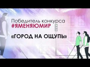 Победитель VI всероссийской акции #ЯменяюМир проект «Город на ощупь»