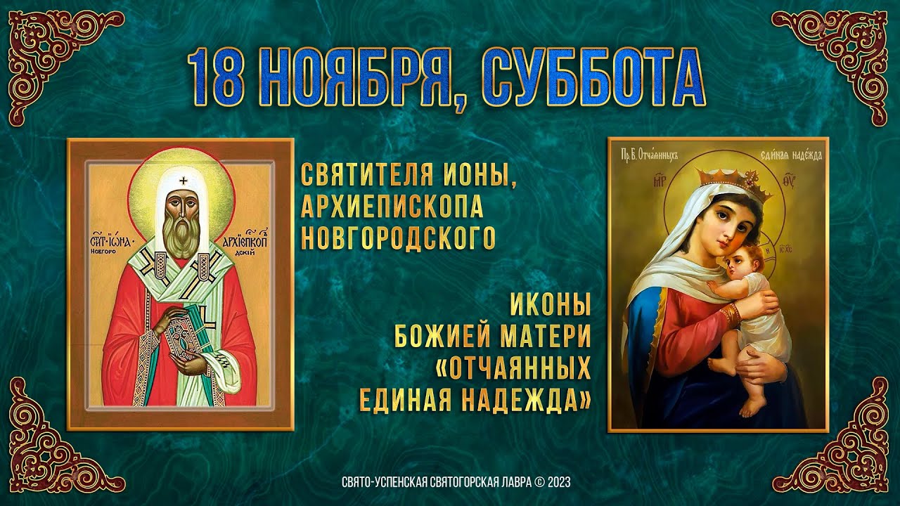 Свт. Ионы, архиеп. Новгородского. Иконы Б. М. «Отчаянных единая Надежда». 18.11.2023 г. Календарь