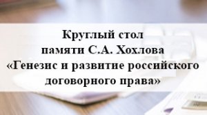 29.11.2021 Круглый стол памяти С.А. Хохлова «Генезис и развитие российского договорного права».mp4