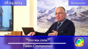 2024.04.28 "Что мы сеем?" Павел Степаненко | Воскресное служение