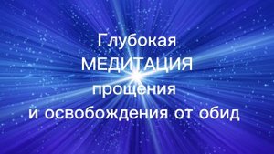 Глубокая медитация прощения и освобождения от обид