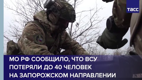 МО РФ сообщило, что ВСУ потеряли до 40 человек на запорожском направлении