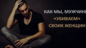 Как мы, мужчины, «убиваем» своих женщин