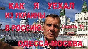 КАК Я УЕХАЛ ИЗ УКРАИНЫ В РОССИЮ.ОДЕССА-МОСКВА. (часть 1)