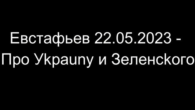 Евстафьев 22.05.2023 - Про Уkpauny и Зeлeнckoго