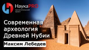 Современная археология Древней Нубии (ныне Судан) | Лекции по египтологии – Максим Лебедев | Научпоп
