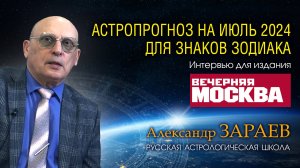 АСТРОПРОГНОЗ НА ИЮЛЬ 2024 для знаков Зодиака • Интервью с Александром Зараевым для Вечерняя Москва