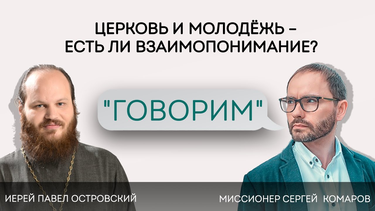 «Говорим». ЦЕРКОВЬ И МОЛОДЕЖЬ – ЕСТЬ ЛИ ВЗАИМОПОНИМАНИЕ? Иерей Павел Островский. 31.03.22