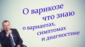 О варикозе что знаю о вариантах, симптомах и диагностике. Видеобеседа для ВСЕХ