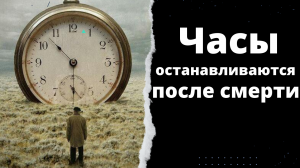 Часы останавливаются после смерти.