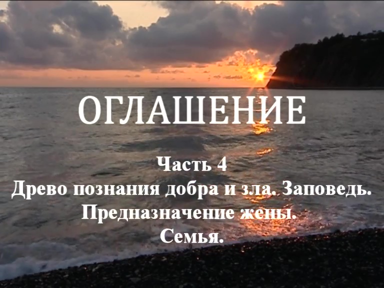 ОГЛАШЕНИЕ. 
Часть 4. Древо познания добра и зла. Заповедь. Предназначение жены. Семья.