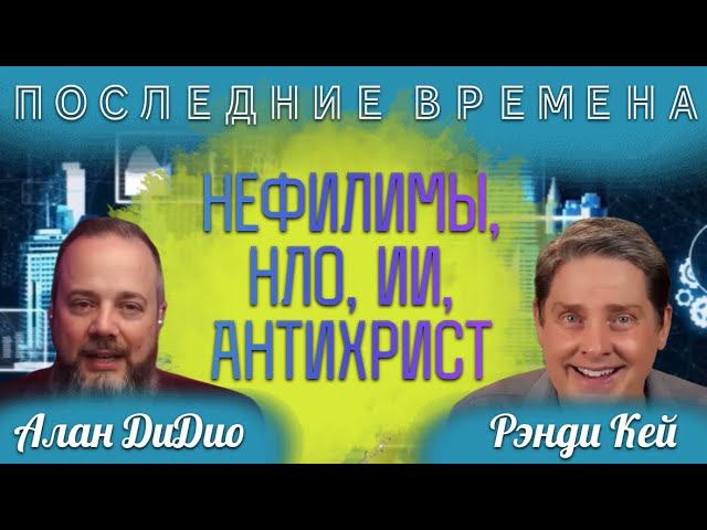 Объяснение последнего времени: нефилимы, НЛО, Искуственный Интеллект. Рэнди Кей и Алан ДиДио