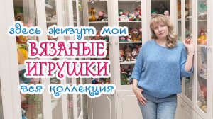 ВСЕ мои ВЯЗАНЫЕ ИГРУШКИ ? Где они живут и сколько их?