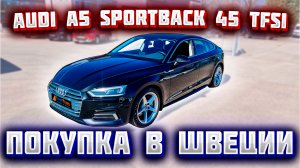 Покупка авто из Европы (Швеция). Audi A5 Sportback 45 TFSI quattro 2019 г.