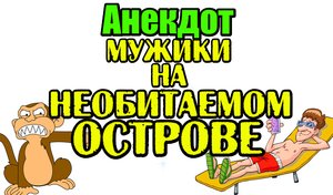 Анекдот про мужиков на необитаемом острове. Новый анекдот.