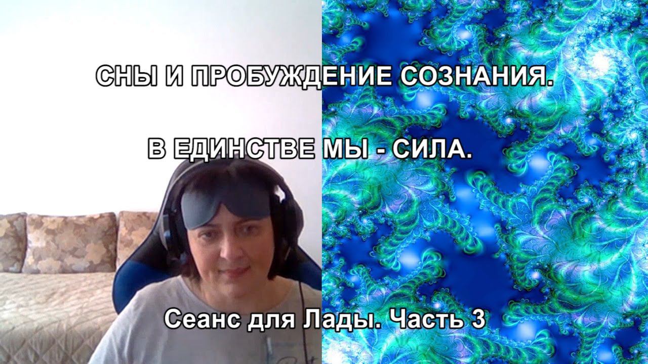 СНЫ И ПРОБУЖДЕНИЕ СОЗНАНИЯ. В ЕДИНСТВЕ МЫ - СИЛА. Сеанс для Лады. Часть 3