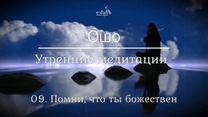 Ошо   09 Помни, что ты божествен  Утренние медитации