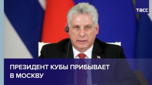 Президент Кубы прибывает в Москву