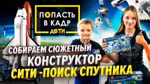 ПОПАСТЬ В КАДР ДЕТИ СОБИРАЕМ КОНСТРУКТОР ПОИСК СПУТНИКА (ЛЕТИМ НА МАРС)