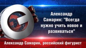 Александр Самарин: "Всегда нужно учить новое и развиваться"