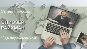 9 Минут Утренней Алахи От Р  Элиэзера Райхмана "Еда перед минхой"