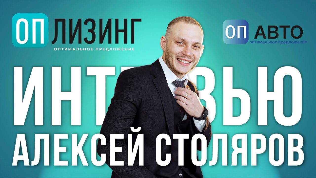 Интервью Алексея Столярова, основателя компаний "ОП Лизинг" и "ОП Авто"