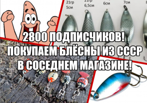 Юбилейное видео: 2800 подписчиков! Покупаем блёсны из СССР в соседнем магазине!