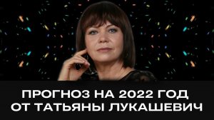 АСТРОПРОГНОЗ НА 2022 ГОД ОТ ТАТЬЯНЫ ЛУКАШЕВИЧ