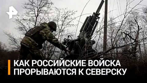 Российские войска прорываются к Северску, чтобы сорвать планы ВСУ / РЕН Новости